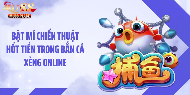 Bật mí chiến thuật hốt tiền trong bắn cá Xèng online