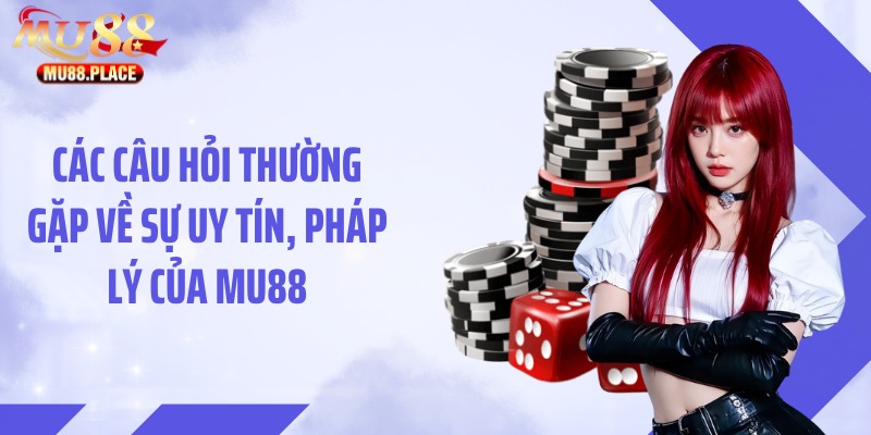 Các câu hỏi thường gặp về sự uy tín, pháp lý của MU88
