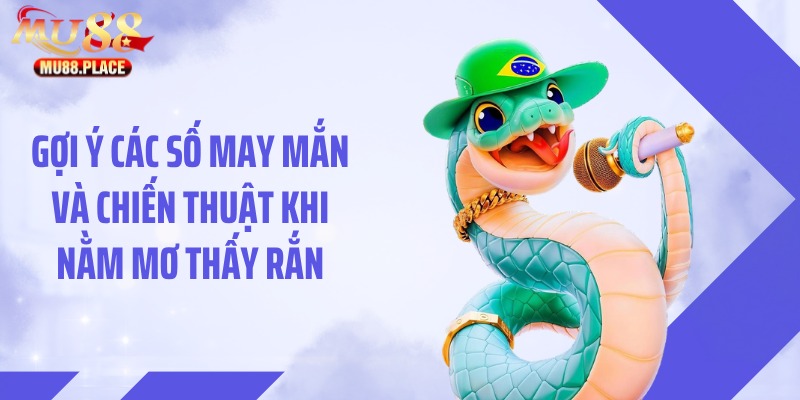 Gợi ý các số may mắn và chiến thuật khi nằm mơ thấy rắn