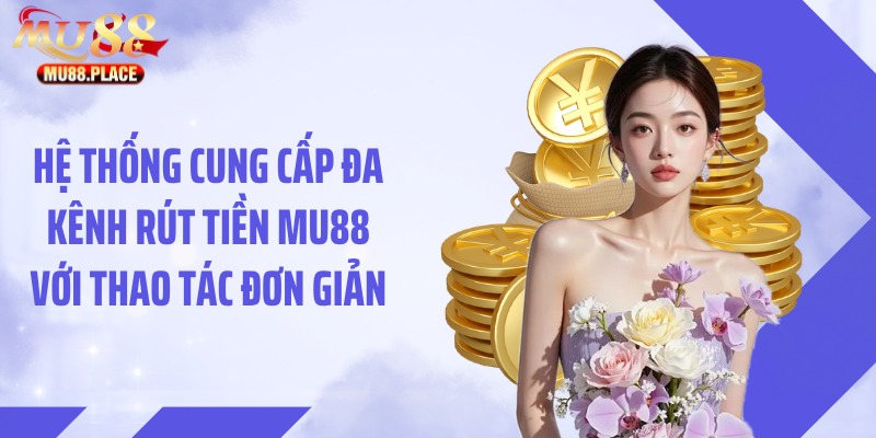Hệ thống cung cấp đa kênh rút tiền MU88 với thao tác đơn giản