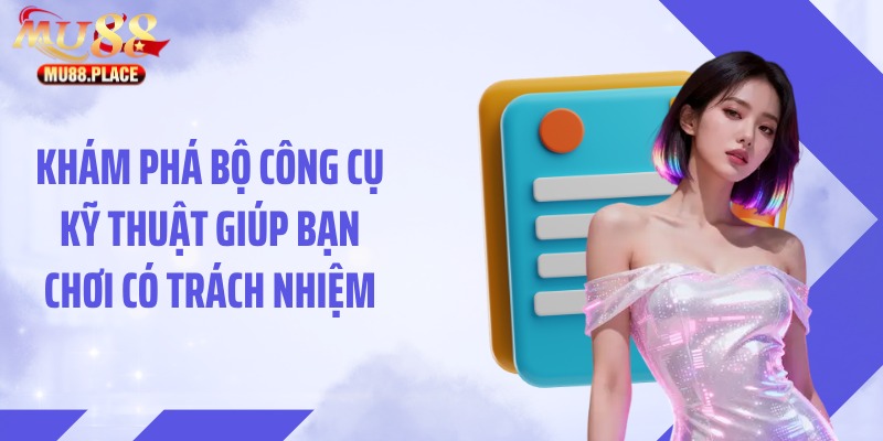Khám phá bộ công cụ kỹ thuật giúp bạn chơi có trách nhiệm