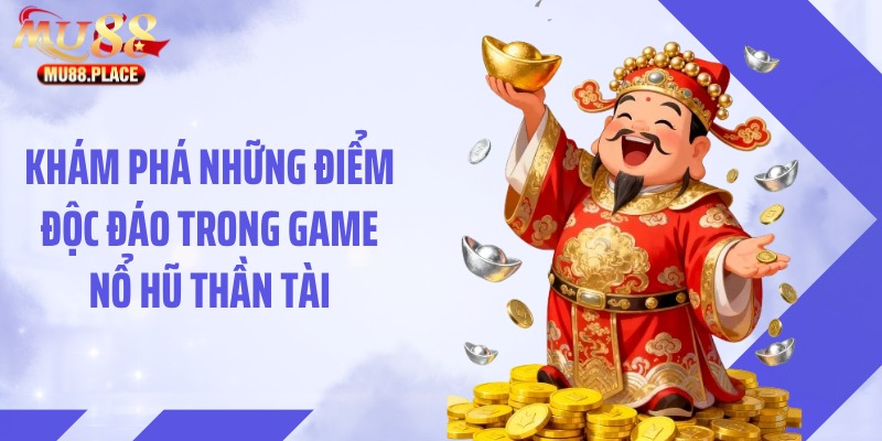 Khám phá những điểm độc đáo trong game nổ hũ thần tài