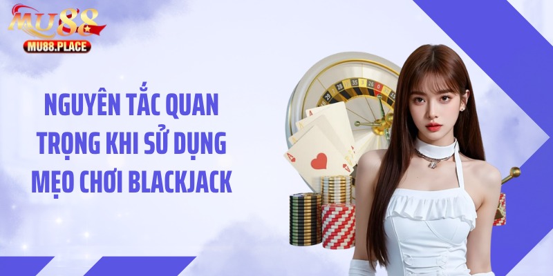 Nguyên tắc quan trọng khi sử dụng mẹo chơi blackjack