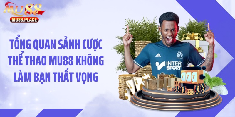 Tổng quan sảnh cược thể thao MU88 không làm bạn thất vọng